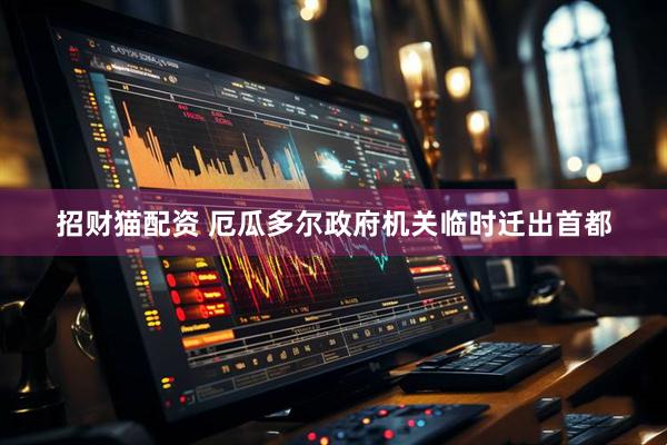 招财猫配资 厄瓜多尔政府机关临时迁出首都