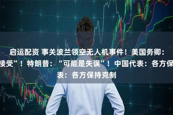 启运配资 事关波兰领空无人机事件！美国务卿：“不可接受”！特朗普：“可能是失误”！中国代表：各方保持克制