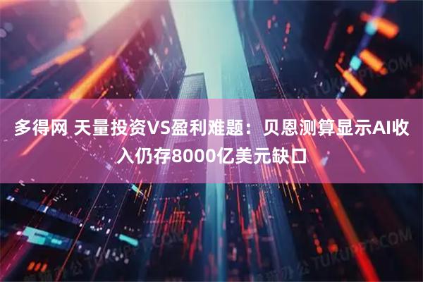 多得网 天量投资VS盈利难题：贝恩测算显示AI收入仍存8000亿美元缺口