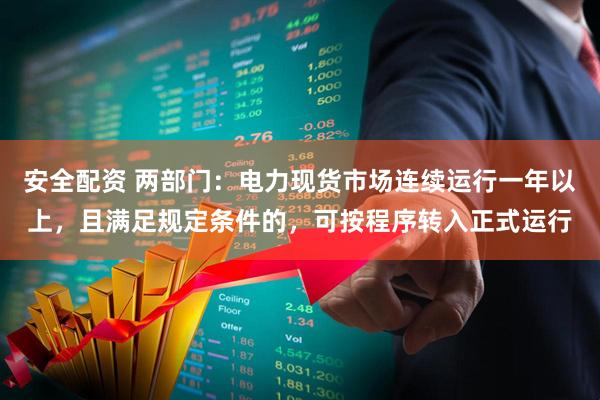 安全配资 两部门：电力现货市场连续运行一年以上，且满足规定条件的，可按程序转入正式运行