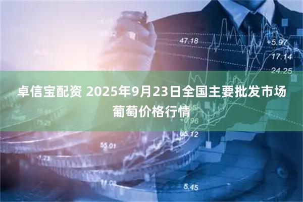 卓信宝配资 2025年9月23日全国主要批发市场葡萄价格行情