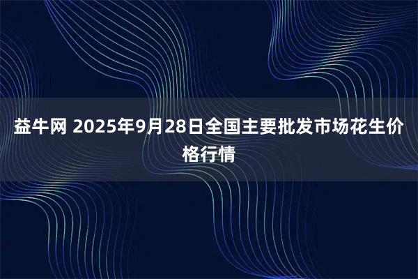 益牛网 2025年9月28日全国主要批发市场花生价格行情