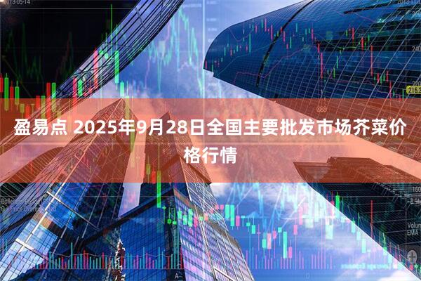 盈易点 2025年9月28日全国主要批发市场芥菜价格行情