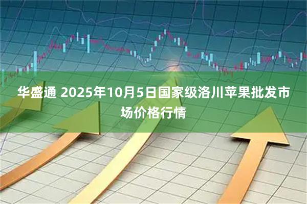 华盛通 2025年10月5日国家级洛川苹果批发市场价格行情