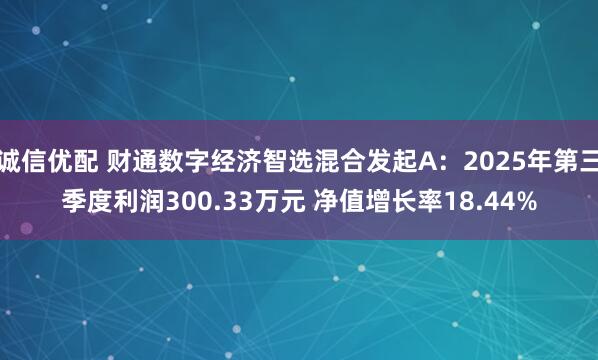 诚信优配 财通数字经济智选混合发起A：2025年第三季度利润300.33万元 净值增长率18.44%
