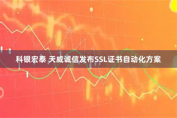 科银宏泰 天威诚信发布SSL证书自动化方案